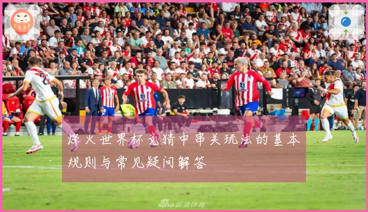 烽火世界杯竞猜中串关玩法的基本规则与常见疑问解答