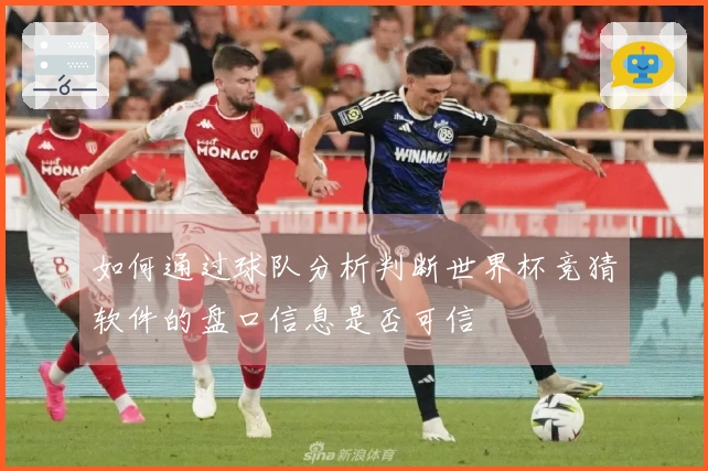 如何通过球队分析判断世界杯竞猜软件的盘口信息是否可信