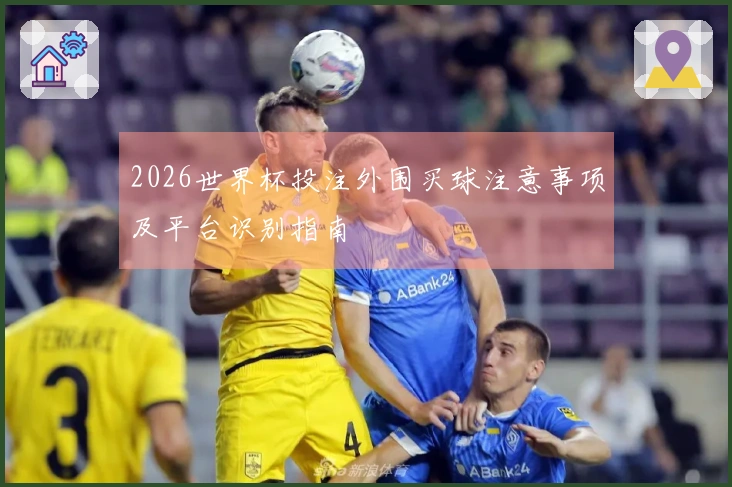 2026世界杯投注外围买球注意事项及平台识别指南