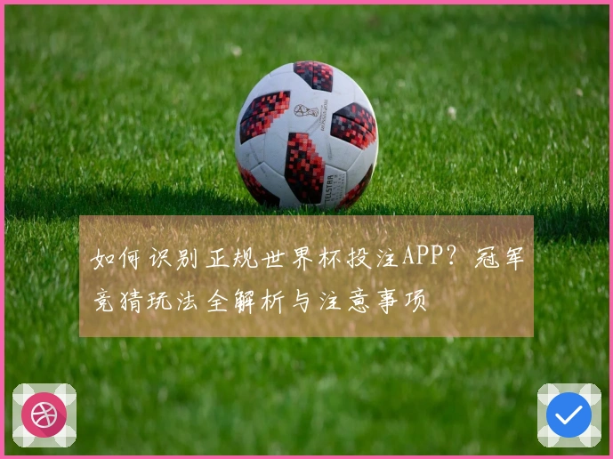 如何识别正规世界杯投注APP？冠军竞猜玩法全解析与注意事项